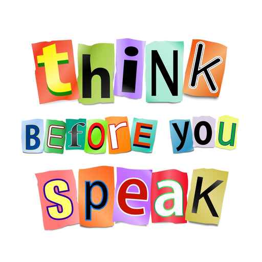Think before you speak.